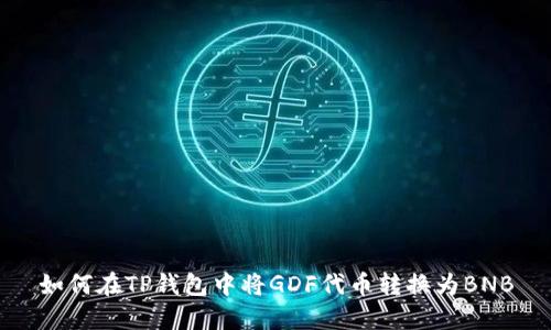如何在TP钱包中将GDF代币转换为BNB